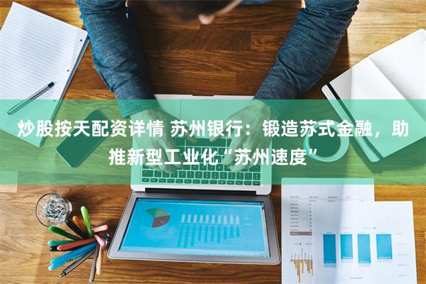 炒股按天配资详情 苏州银行：锻造苏式金融，助推新型工业化“苏州速度”