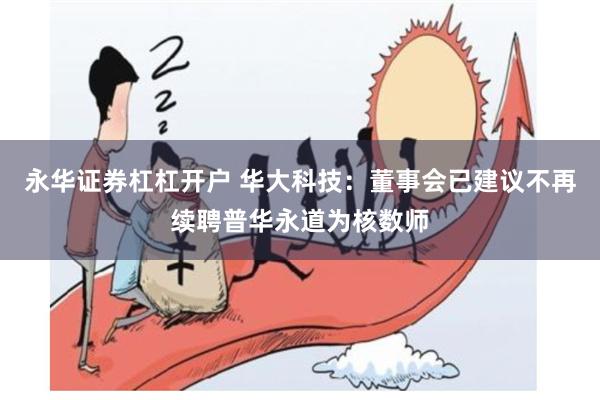 永华证券杠杠开户 华大科技：董事会已建议不再续聘普华永道为核数师