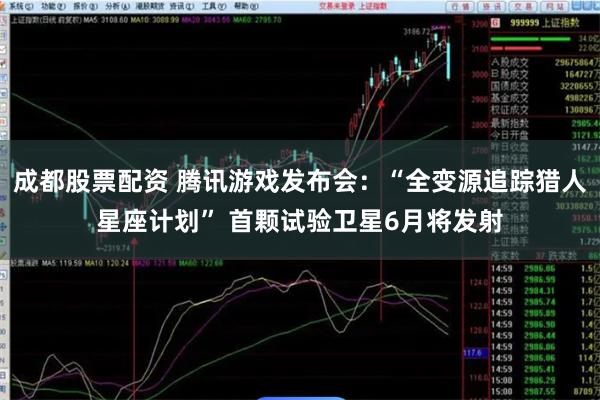 成都股票配资 腾讯游戏发布会：“全变源追踪猎人星座计划” 首颗试验卫星6月将发射