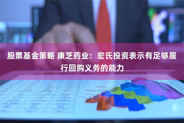 股票基金策略 康芝药业：宏氏投资表示有足够履行回购义务的能力