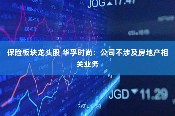 保险板块龙头股 华孚时尚：公司不涉及房地产相关业务