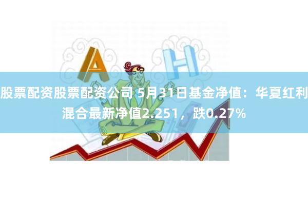 股票配资股票配资公司 5月31日基金净值：华夏红利混合最新净值2.251，跌0.27%
