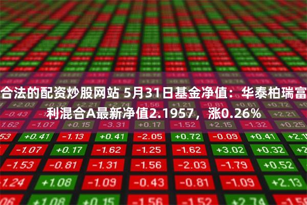 合法的配资炒股网站 5月31日基金净值：华泰柏瑞富利混合A最新净值2.1957，涨0.26%