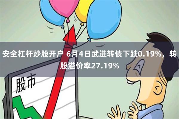 安全杠杆炒股开户 6月4日武进转债下跌0.19%，转股溢价率27.19%
