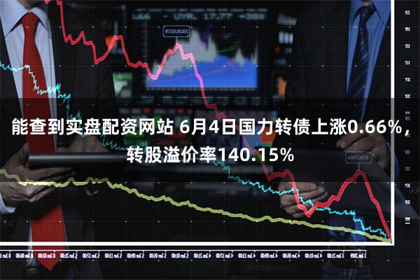 能查到实盘配资网站 6月4日国力转债上涨0.66%,转股溢价率140.15%