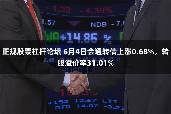正规股票杠杆论坛 6月4日会通转债上涨0.68%，转股溢价率31.01%