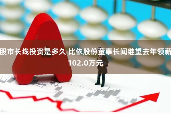 股市长线投资是多久 比依股份董事长闻继望去年领薪102.0万元