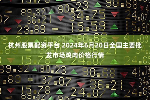 杭州股票配资平台 2024年6月20日全国主要批发市场鸡肉价格行情