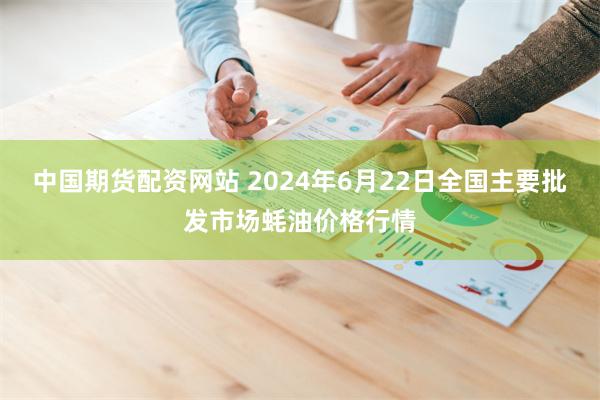 中国期货配资网站 2024年6月22日全国主要批发市场蚝油价格行情