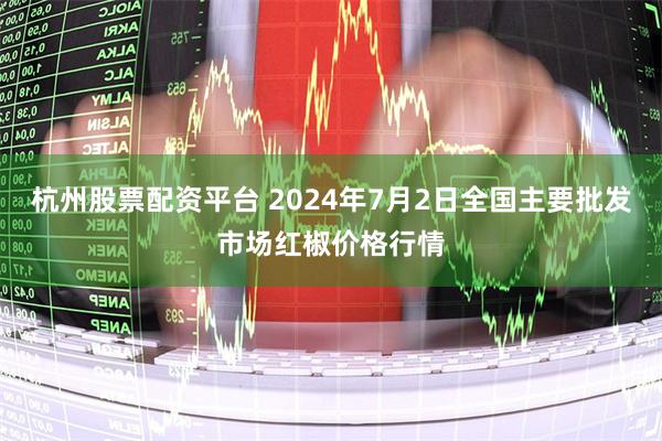 杭州股票配资平台 2024年7月2日全国主要批发市场红椒价格行情