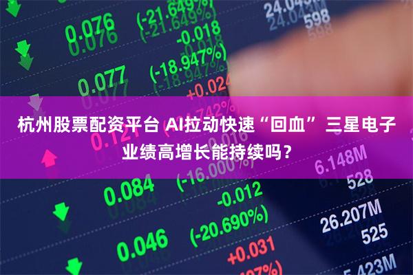 杭州股票配资平台 AI拉动快速“回血” 三星电子业绩高增长能持续吗？