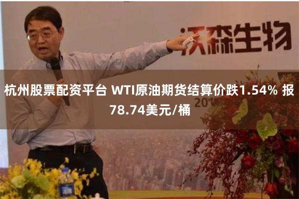 杭州股票配资平台 WTI原油期货结算价跌1.54% 报78.74美元/桶