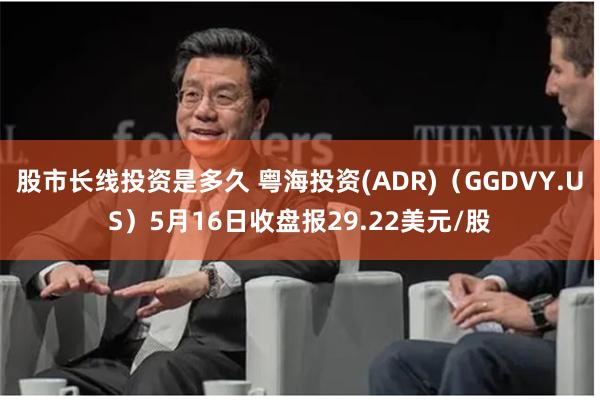 股市长线投资是多久 粤海投资(ADR)（GGDVY.US）5月16日收盘报29.22美元/股