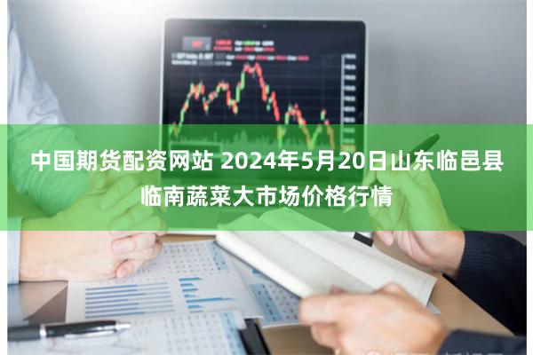 中国期货配资网站 2024年5月20日山东临邑县临南蔬菜大市场价格行情