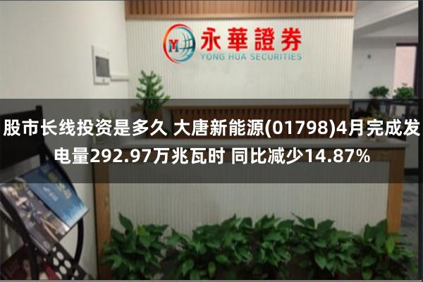 股市长线投资是多久 大唐新能源(01798)4月完成发电量292.97万兆瓦时 同比减少14.87%