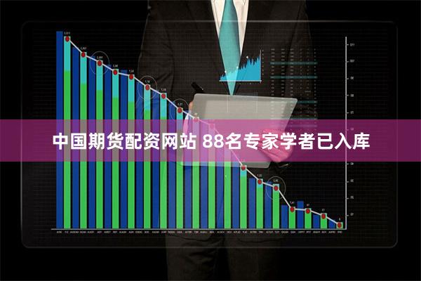 中国期货配资网站 88名专家学者已入库