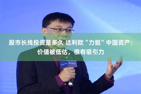 股市长线投资是多久 达利欧“力挺”中国资产：价值被低估，很有吸引力