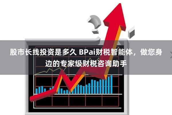 股市长线投资是多久 BPai财税智能体，做您身边的专家级财税咨询助手