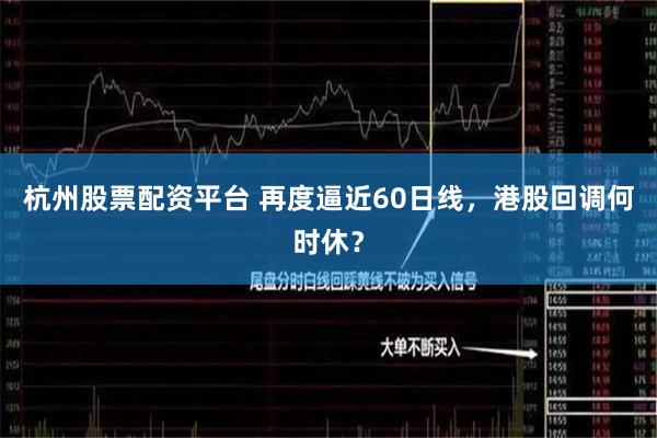 杭州股票配资平台 再度逼近60日线，港股回调何时休？
