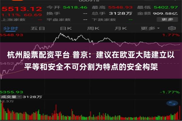 杭州股票配资平台 普京：建议在欧亚大陆建立以平等和安全不可分割为特点的安全构架