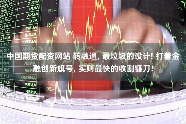 中国期货配资网站 转融通, 最垃圾的设计! 打着金融创新旗号, 实则最快的收割镰刀!