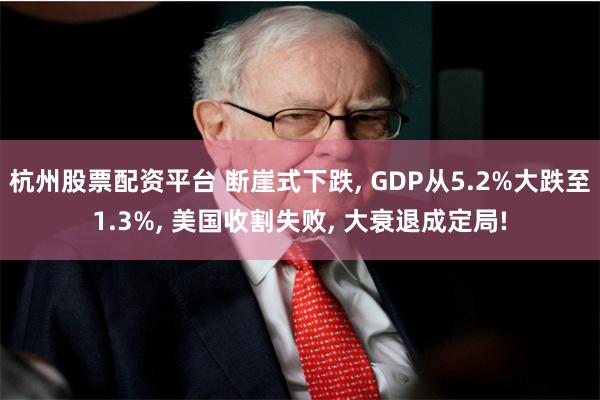 杭州股票配资平台 断崖式下跌, GDP从5.2%大跌至1.3%, 美国收割失败, 大衰退成定局!