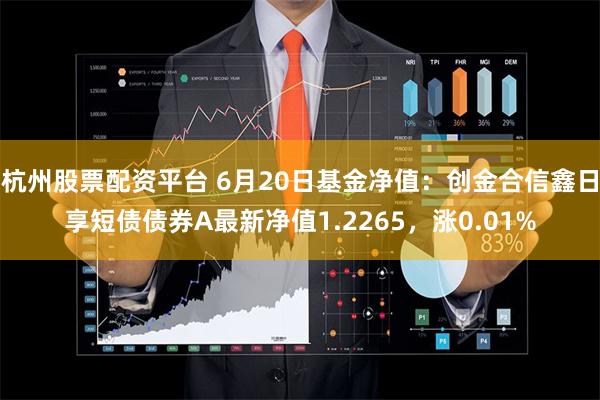杭州股票配资平台 6月20日基金净值：创金合信鑫日享短债债券A最新净值1.2265，涨0.01%