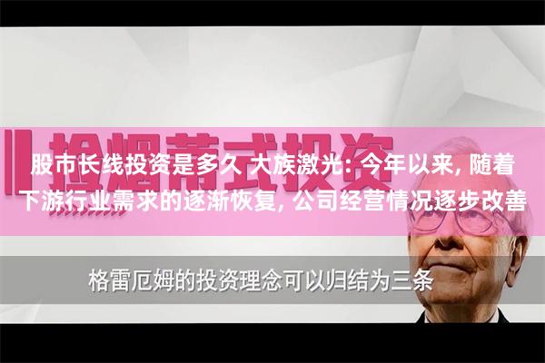 股市长线投资是多久 大族激光: 今年以来, 随着下游行业需求的逐渐恢复, 公司经营情况逐步改善
