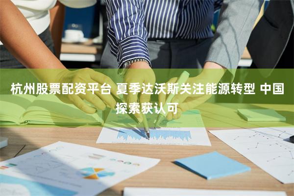 杭州股票配资平台 夏季达沃斯关注能源转型 中国探索获认可