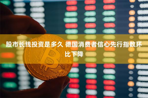 股市长线投资是多久 德国消费者信心先行指数环比下降