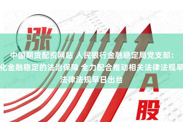 中国期货配资网站 人民银行金融稳定局党支部：持续强化金融稳定的法治保障 全力配合推动相关法律法规早日出台