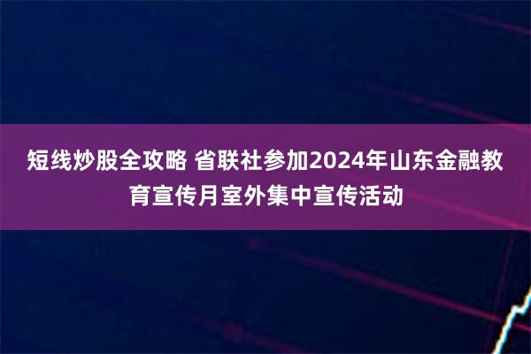 短线炒股全攻略 省联社参加2024年山东金融教育宣传月室外集中宣传活动