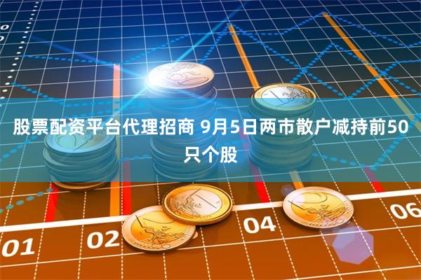股票配资平台代理招商 9月5日两市散户减持前50只个股