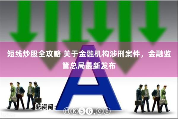 短线炒股全攻略 关于金融机构涉刑案件，金融监管总局最新发布