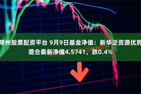 常州股票配资平台 9月9日基金净值：新华泛资源优势混合最新净值4.5741，跌0.4%