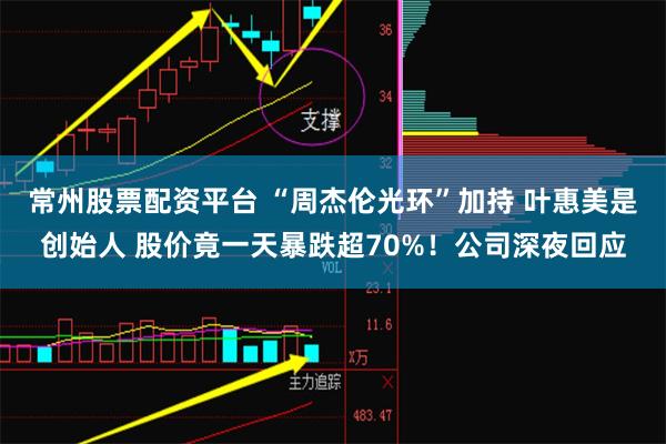 常州股票配资平台 “周杰伦光环”加持 叶惠美是创始人 股价竟一天暴跌超70%！公司深夜回应