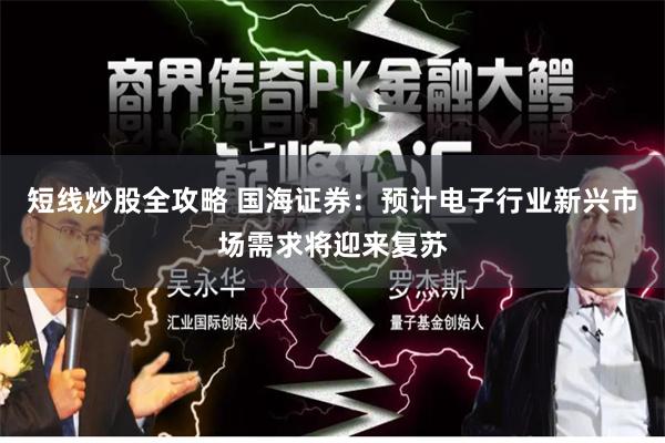 短线炒股全攻略 国海证券:预计电子行业新兴市场需求将迎来复苏