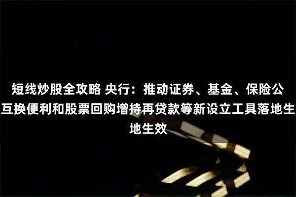 短线炒股全攻略 央行：推动证券、基金、保险公司互换便利和股票回购增持再贷款等新设立工具落地生效