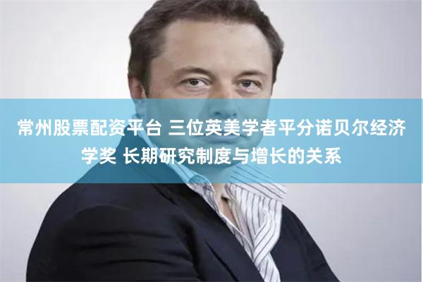 常州股票配资平台 三位英美学者平分诺贝尔经济学奖 长期研究制度与增长的关系