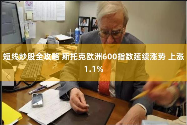 短线炒股全攻略 斯托克欧洲600指数延续涨势 上涨1.1%