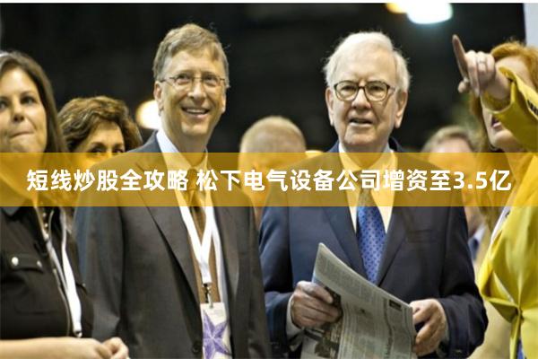 短线炒股全攻略 松下电气设备公司增资至3.5亿