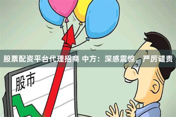 股票配资平台代理招商 中方：深感震惊，严厉谴责