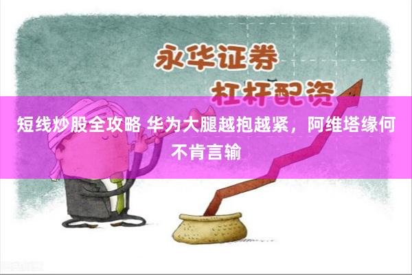 短线炒股全攻略 华为大腿越抱越紧，阿维塔缘何不肯言输