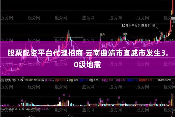 股票配资平台代理招商 云南曲靖市宣威市发生3.0级地震