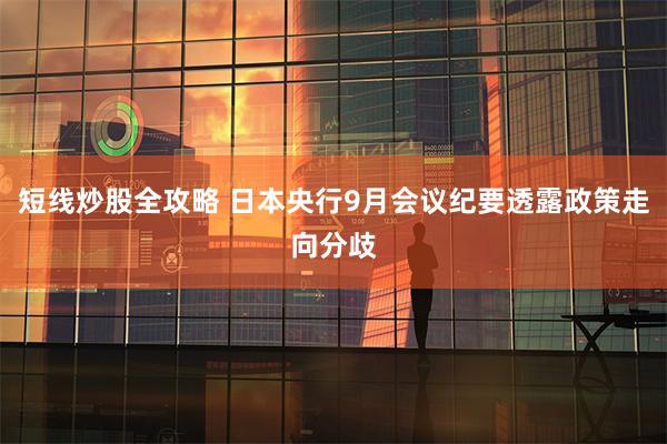 短线炒股全攻略 日本央行9月会议纪要透露政策走向分歧