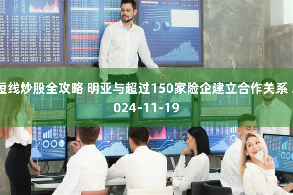 短线炒股全攻略 明亚与超过150家险企建立合作关系 2024-11-19