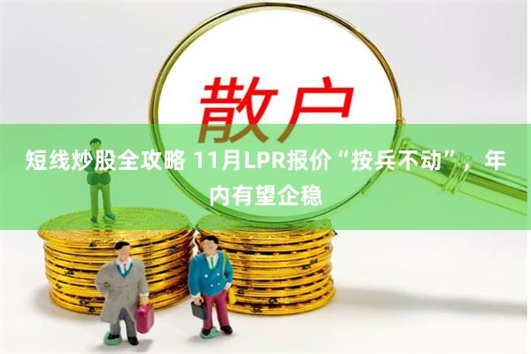 短线炒股全攻略 11月LPR报价“按兵不动”，年内有望企稳