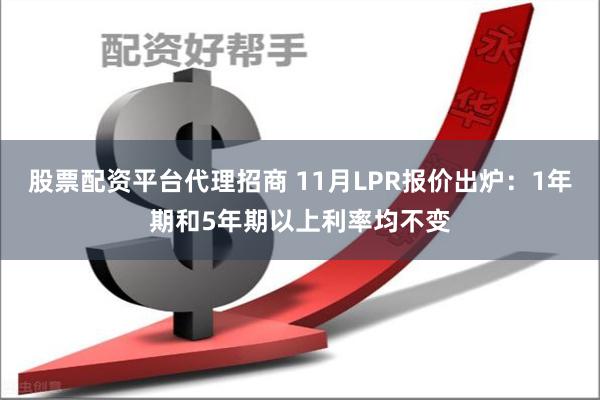 股票配资平台代理招商 11月LPR报价出炉：1年期和5年期以上利率均不变