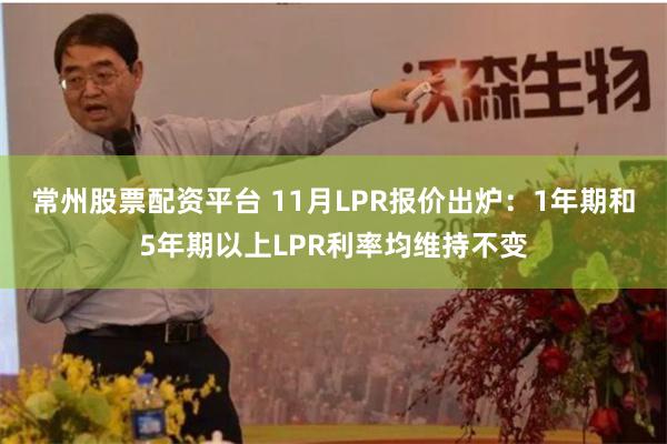 常州股票配资平台 11月LPR报价出炉：1年期和5年期以上LPR利率均维持不变
