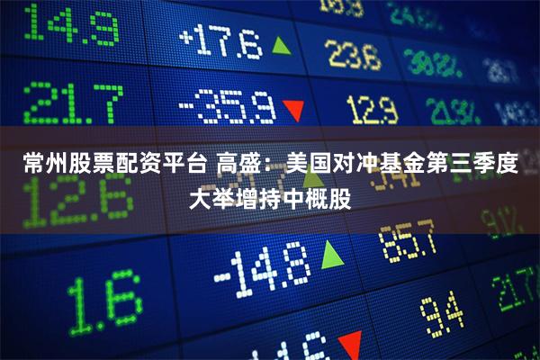 常州股票配资平台 高盛：美国对冲基金第三季度大举增持中概股